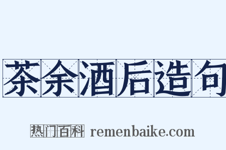 茶余酒后造句是什么意思的图片